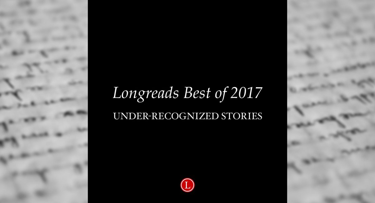 Longreads Best of 2017: Under-Recognized Stories