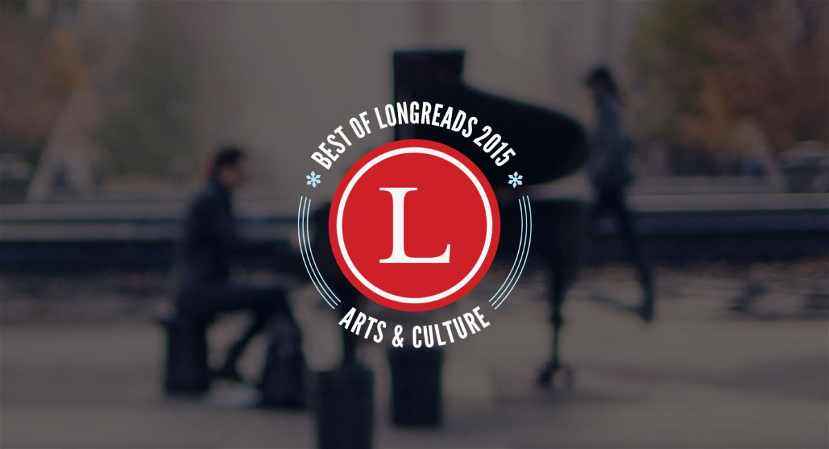 Longreads Best of 2015: Arts & Culture
