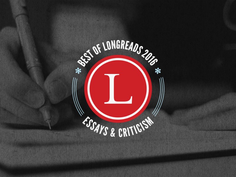 Longreads Best of 2016: Essays & Criticism