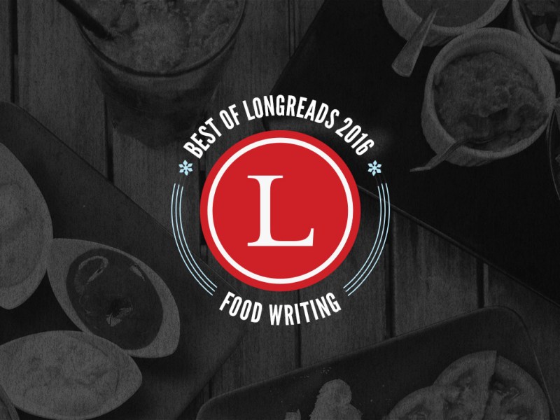 Longreads Best of 2016: Food Writing