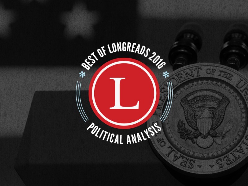Longreads Best of 2016: Political Analysis
