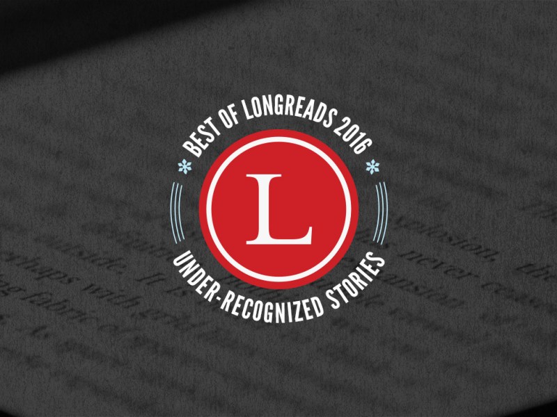 Longreads Best of 2016: Under-Recognized Stories