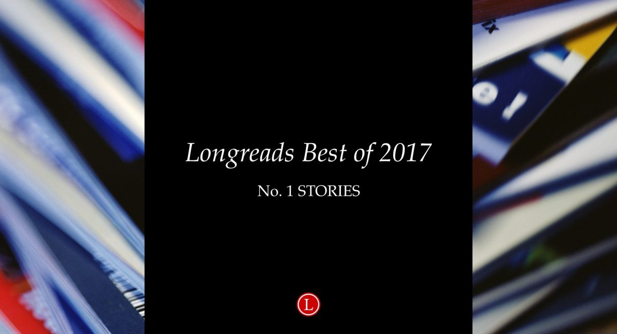Longreads Best of 2017: All of Our No. 1 Story Picks