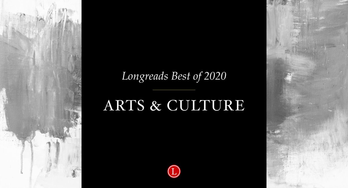 Longreads Best of 2020: Arts and Culture