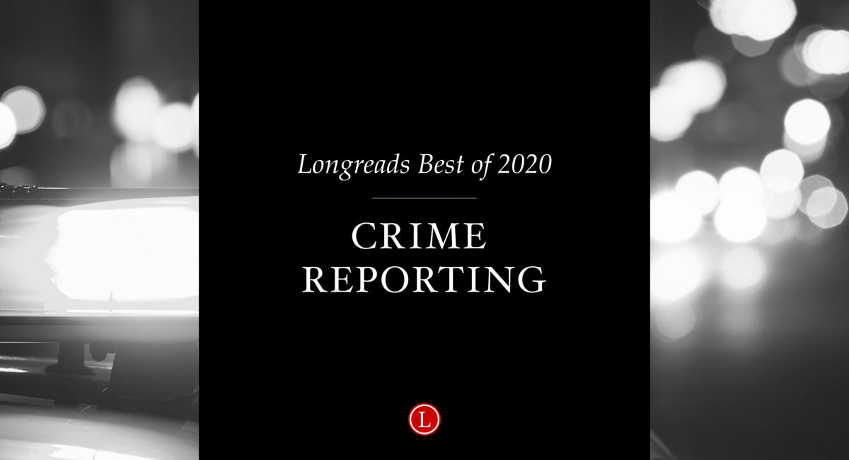 Longreads Best of 2020: Crime Reporting
