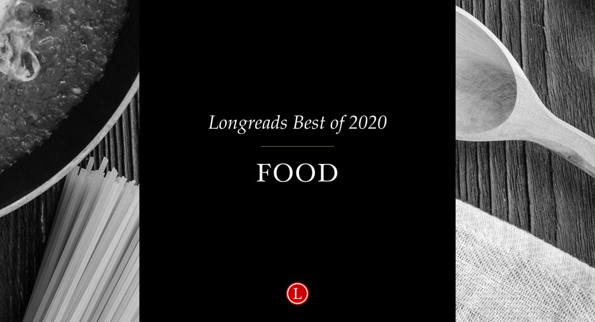 Longreads Best of 2020: Food