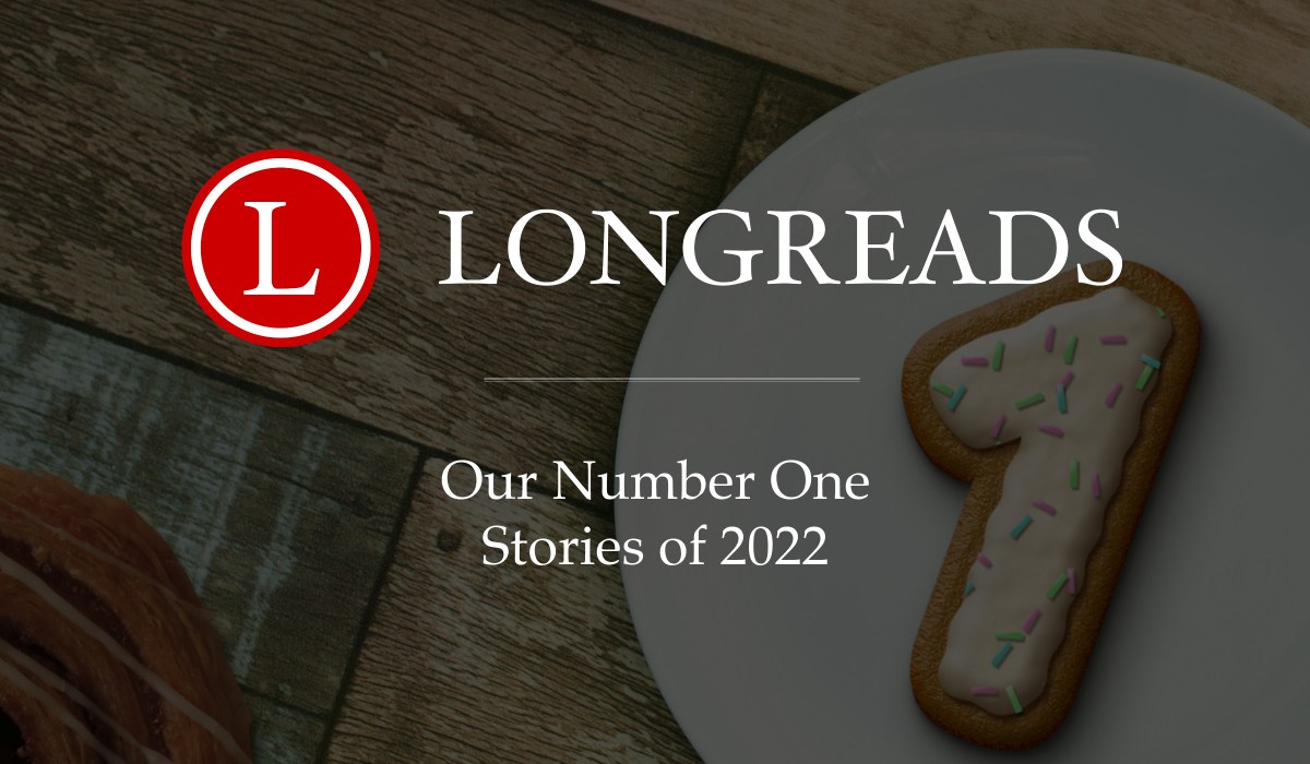 Longreads Best of 2022: All of Our No. 1 Story Picks