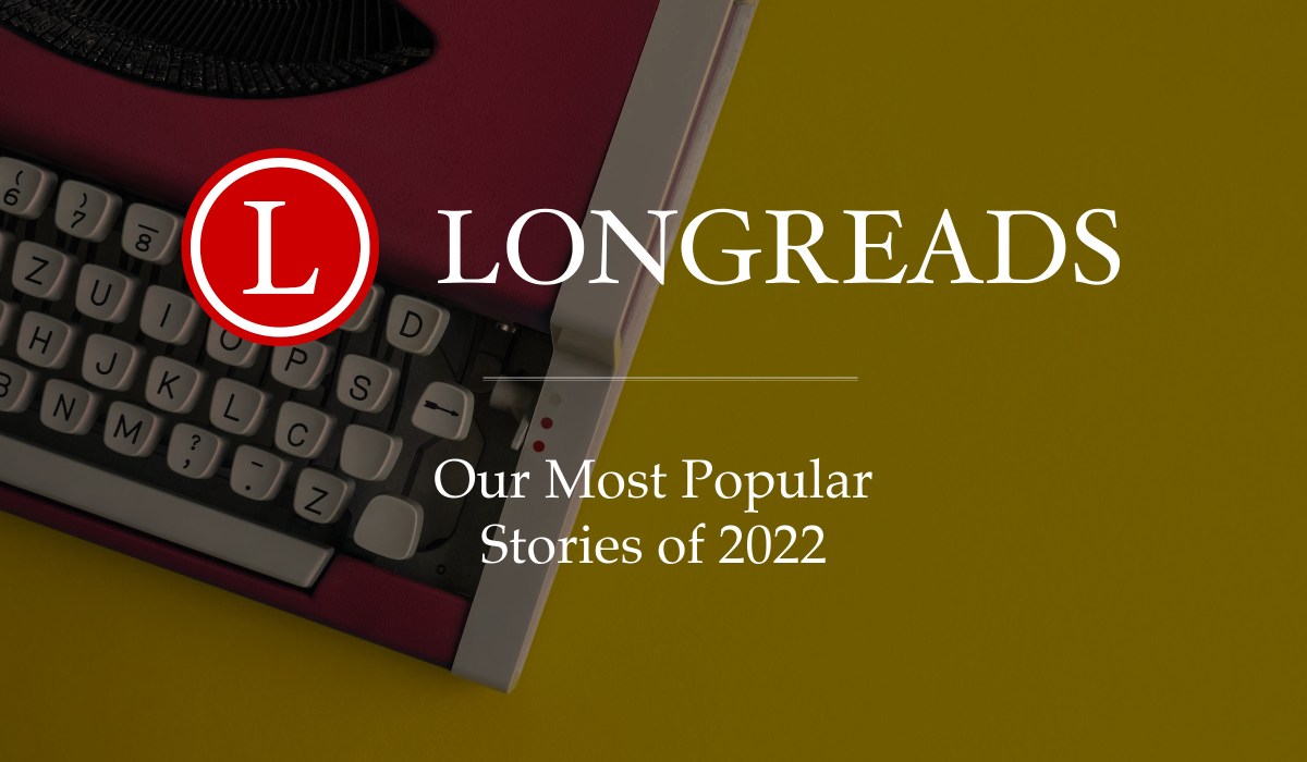 Our Most-Read Longreads Originals of 2022