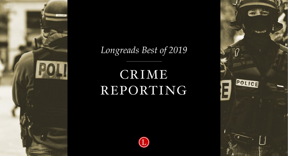 Longreads Best of 2019: Crime Reporting
