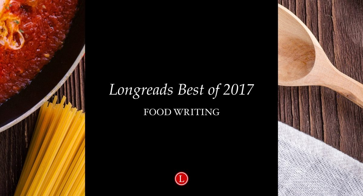Longreads Best of 2017: Food Writing
