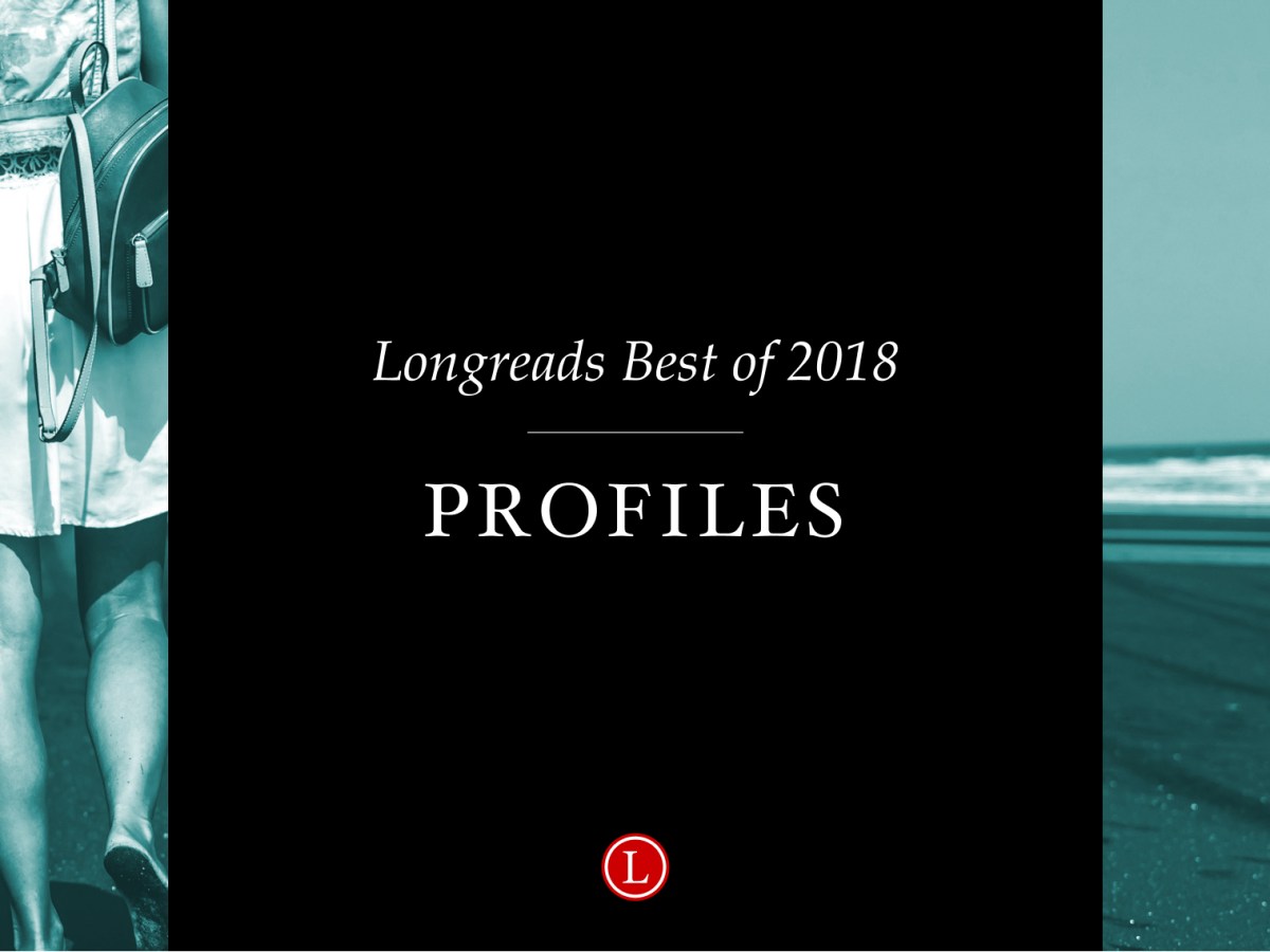 Longreads Best of 2018: Profiles
