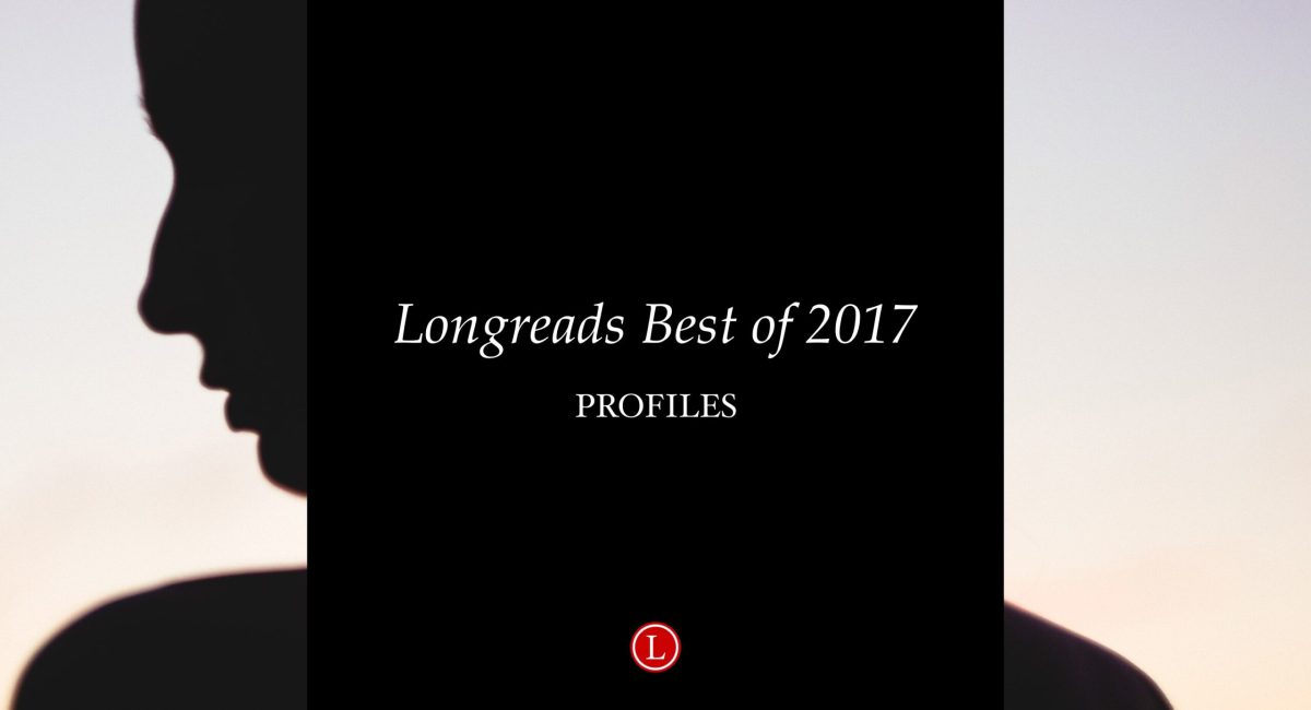 Longreads Best of 2017: Profile Writing