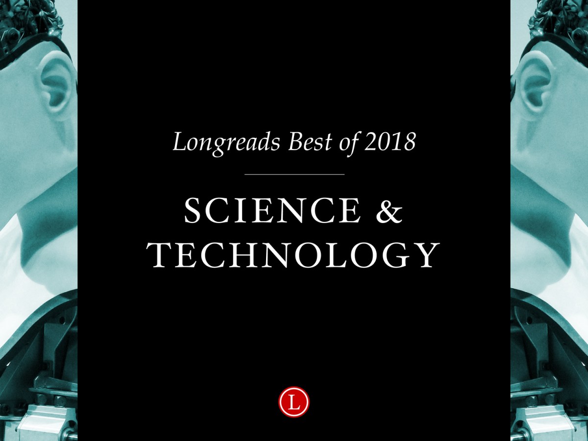 Longreads Best of 2018: Science and Technology