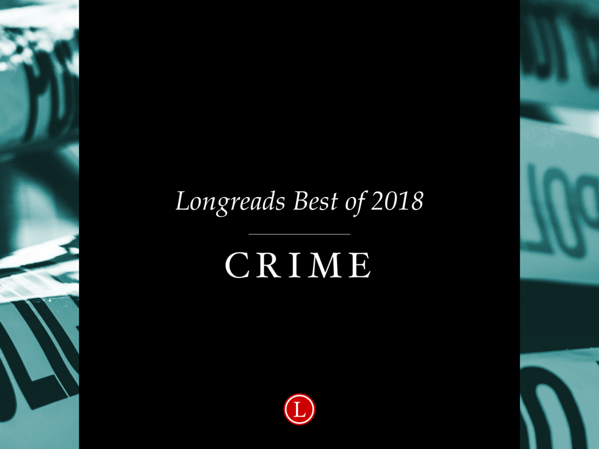 Longreads Best of 2018: Crime Reporting